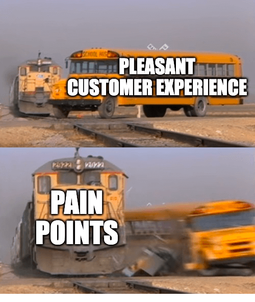 train running into a bus meme: pleasant customer experience, pain points